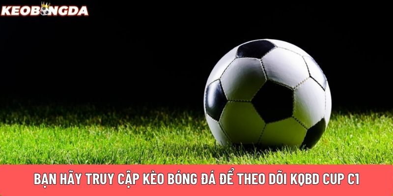 Bạn hãy truy cập Kèo Bóng Đá để theo dõi KQBD CUP C1