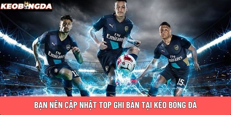 Bạn nên cập nhật top ghi bàn tại Kèo Bóng Đá