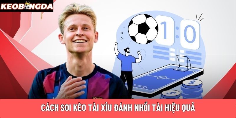 Cách soi kèo Tài Xỉu đánh nhồi Tài hiệu quả