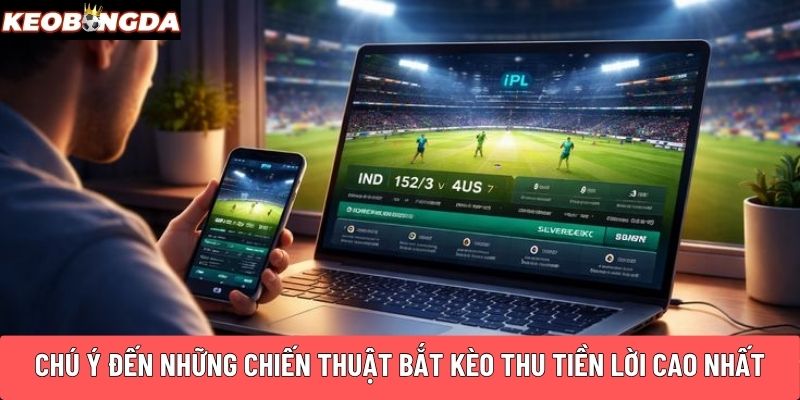 Chú ý đến những chiến thuật bắt kèo thu tiền lời cao nhất