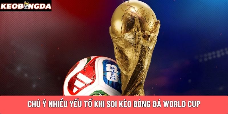 Chú ý nhiều yếu tố khi soi kèo bóng đá World CUP