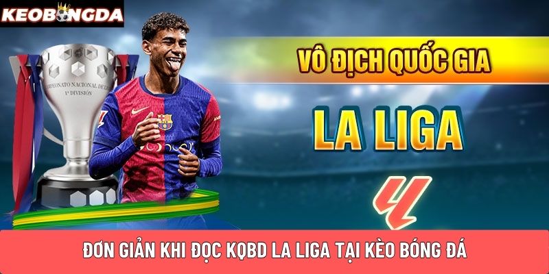 Đơn giản khi đọc KQBD La Liga tại Kèo Bóng Đá