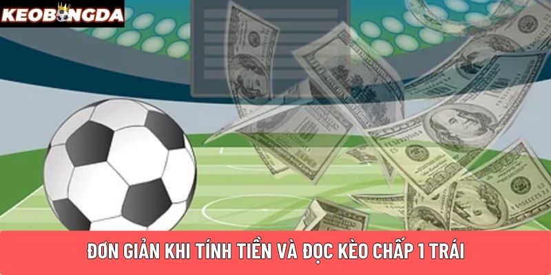 Đơn giản khi tính tiền và đọc kèo chấp 1 trái