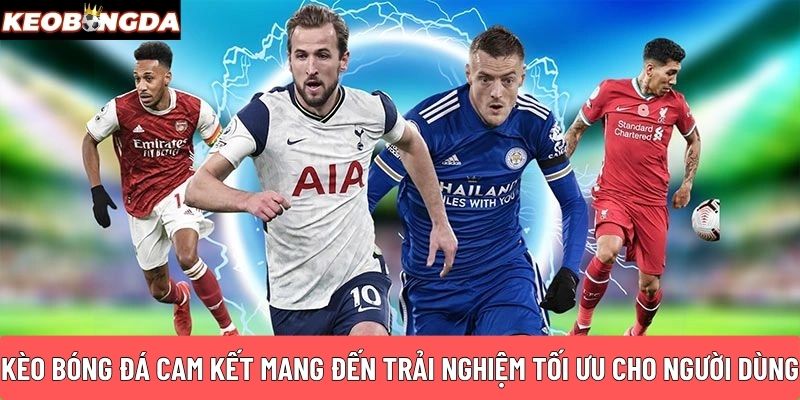 Kèo Bóng Đá cam kết mang đến trải nghiệm tối ưu cho người dùng