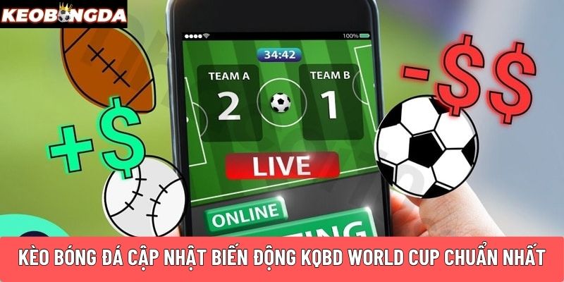 Kèo Bóng Đá cập nhật biến động KQBD World CUP chuẩn nhất