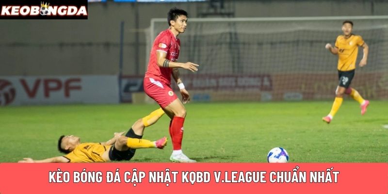 Kèo Bóng Đá cập nhật KQBD V.League chuẩn nhất