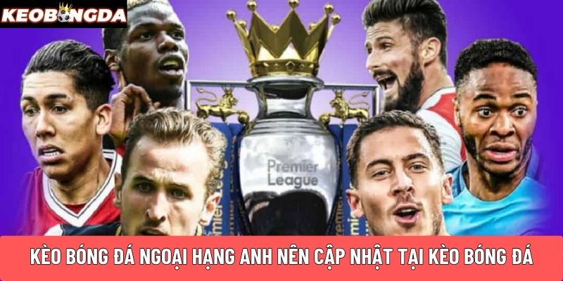 Kèo bóng đá Ngoại Hạng Anh nên cập nhật tại Kèo Bóng Đá