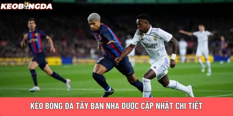 Kèo bóng đá Tây Ban Nha được cập nhật chi tiết