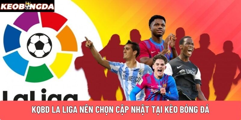 KQBD La Liga là danh mục được quan tâm