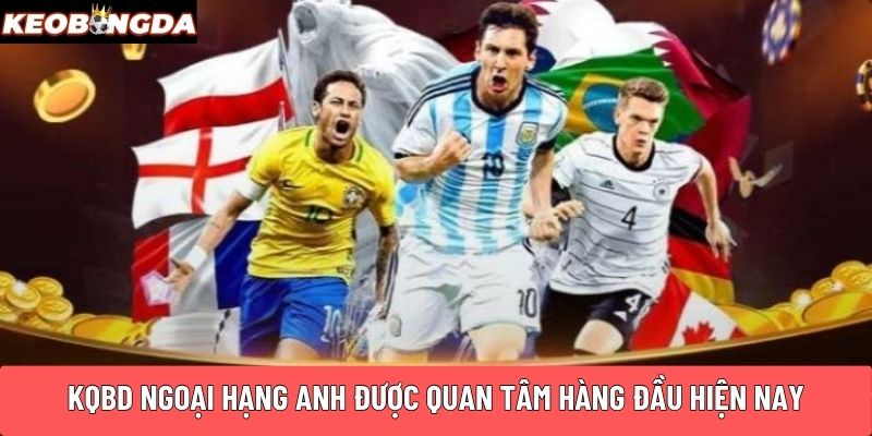 KQBD Ngoại Hạng Anh được quan tâm hàng đầu hiện nay