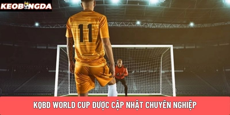 KQBD World CUP được cập nhật chuyên nghiệp