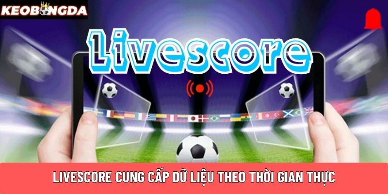 Livescore cung cấp dữ liệu theo thời gian thực