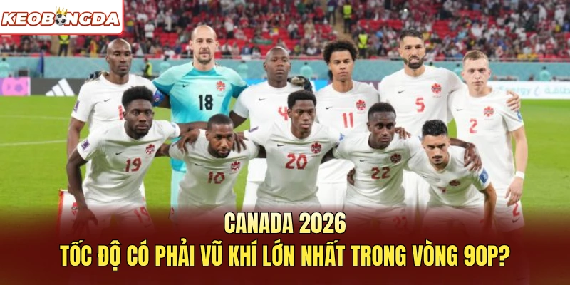 Canada 2026: Tốc Độ Có Phải Vũ Khí Lớn Nhất Trong Vòng 90p?