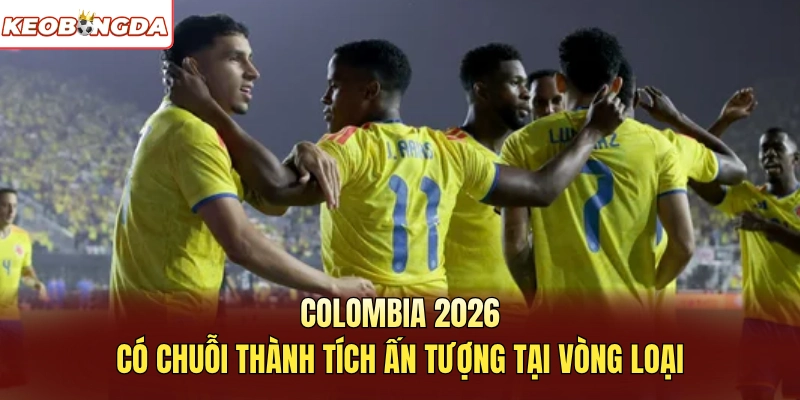 Colombia 2026 có chuỗi thành tích ấn tượng tại vòng loại