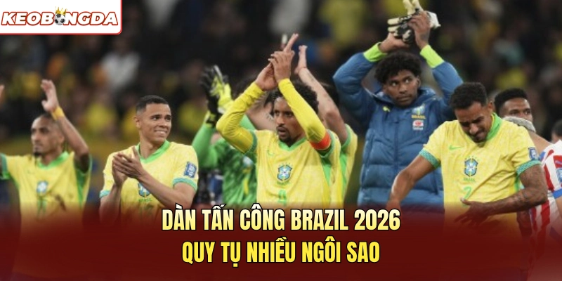 Dàn tấn công Brazil 2026 quy tụ nhiều ngôi sao