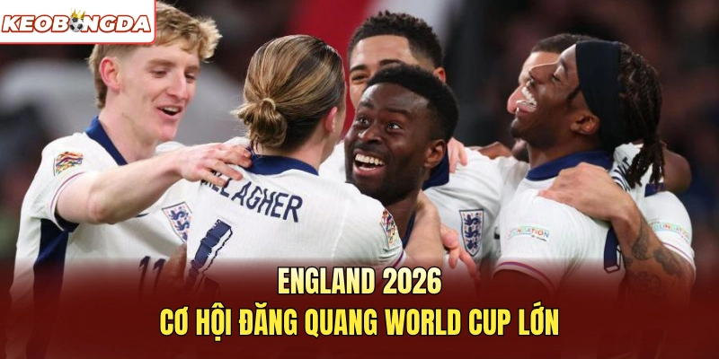 England 2026 cơ hội đăng quang World Cup lớn