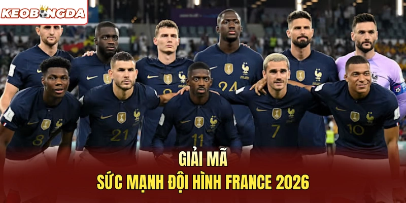 Giải mã sức mạnh đội hình France 2026