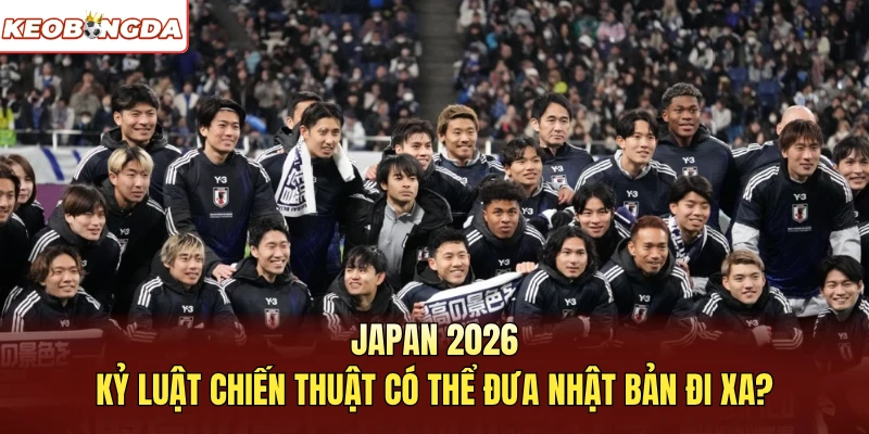Japan 2026: Kỷ Luật Chiến Thuật Có Thể Đưa Nhật Bản Đi Xa?