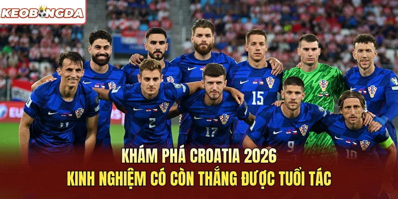 Khám phá Croatia 2026 - Kinh nghiệm có còn thắng được tuổi tác