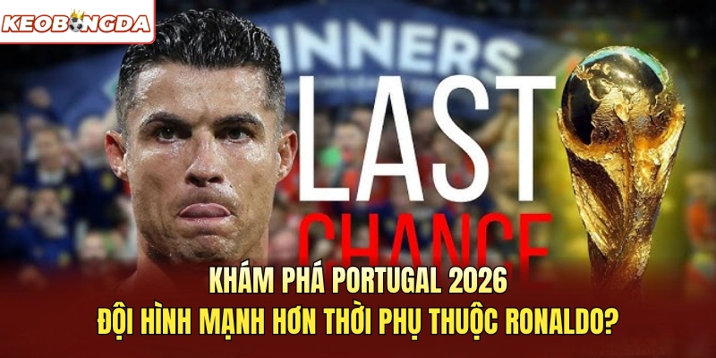 Khám phá Portugal 2026 đội hình mạnh hơn thời phụ thuộc ronaldo