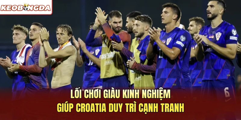 Lối chơi giàu kinh nghiệm giúp Croatia duy trì cạnh tranh
