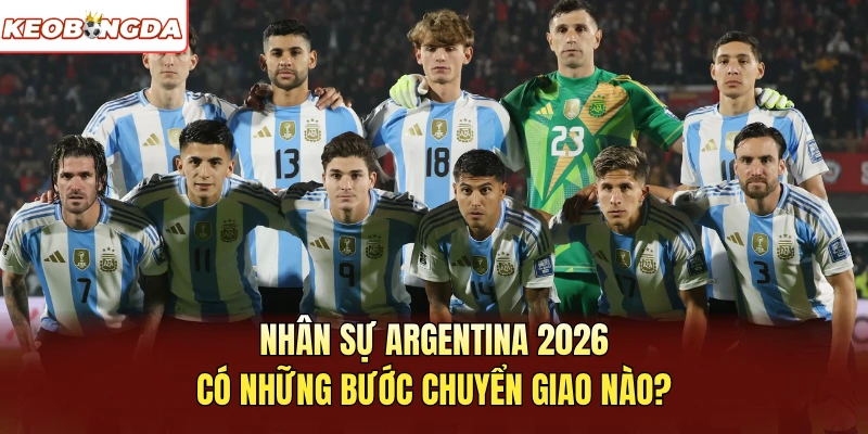 Nhân sự Argentina 2026 có những bước chuyển giao nào?