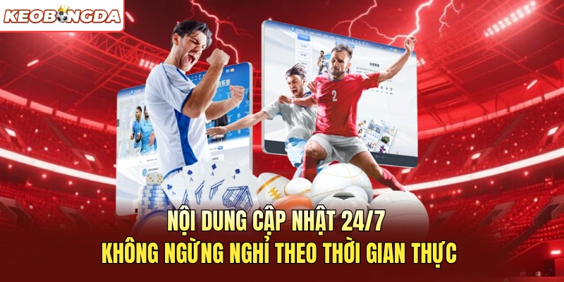 Nội dung cập nhật 247 không ngừng nghỉ theo thời gian thực