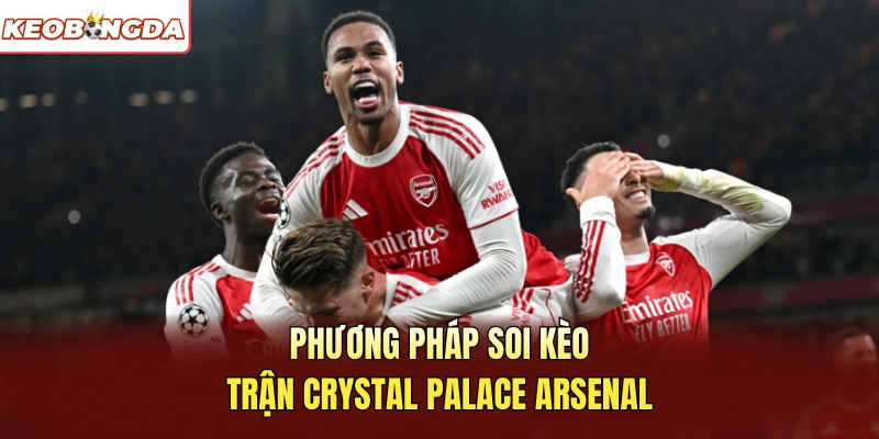 Phương pháp soi kèo trận Crystal Palace Arsenal