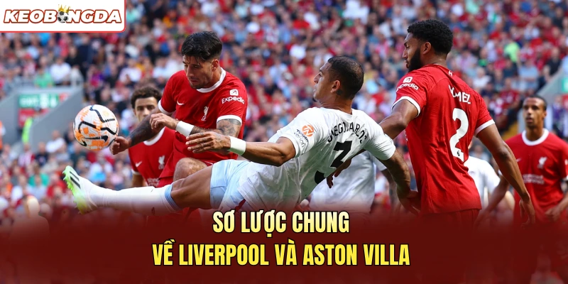 Sơ lược chung về Liverpool và Aston Villa