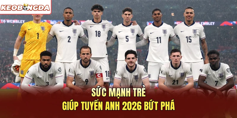 Sức mạnh trẻ giúp tuyển Anh 2026 bứt phá