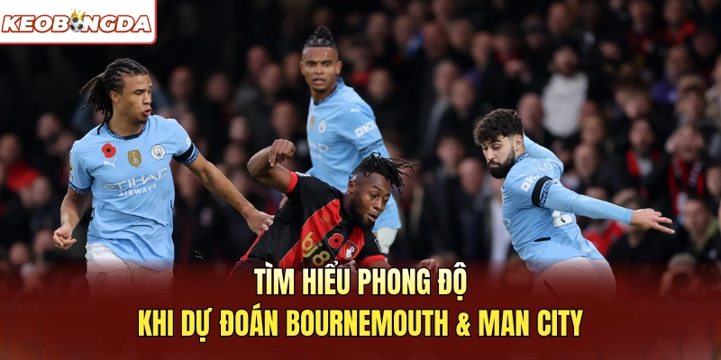 Tìm hiểu phong độ khi dự đoán Bournemouth Và Man City 