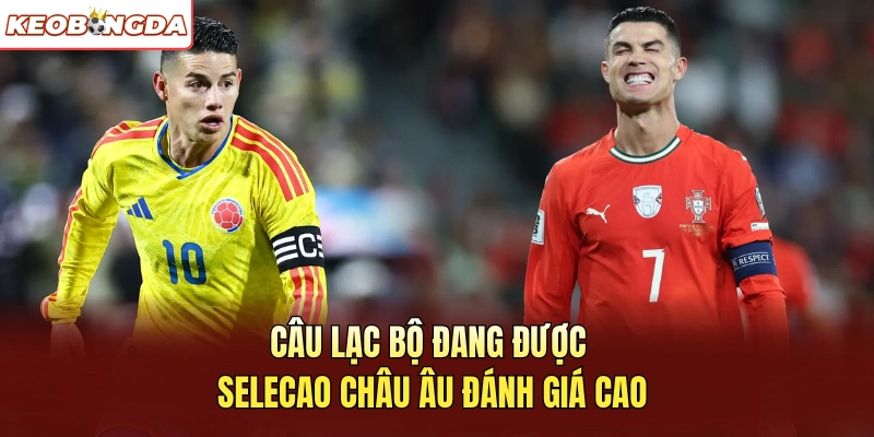 Câu lạc bộ đang được Selecao Châu Âu đánh giá cao