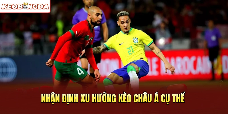Nhận định xu hướng kèo châu Á cụ thể