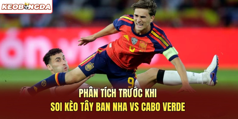 Phân tích trước khi soi kèo Tây Ban Nha vs Cabo Verde
