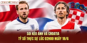 Soi Kèo Anh và Croatia - Tỷ Số Thực Sự Lúc 02h00 Ngày 18/6
