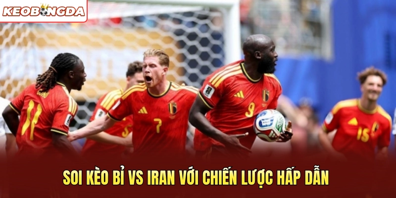 Soi kèo Bỉ vs Iran với chiến lược hấp dẫn