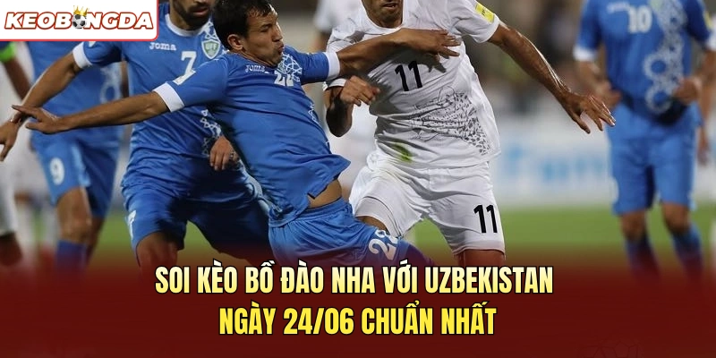 Soi Kèo Bồ Đào Nha Với Uzbekistan Ngày 24/06 Chuẩn Nhất