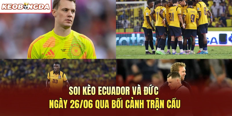 Soi kèo Ecuador và Đức ngày 26/06 qua bối cảnh trận cầu