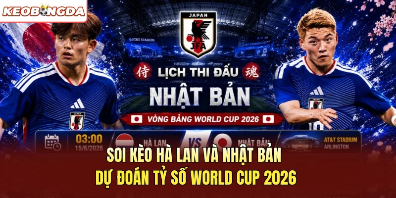 Soi Kèo Hà Lan Và Nhật Bản - Dự Đoán Tỷ Số World Cup 2026