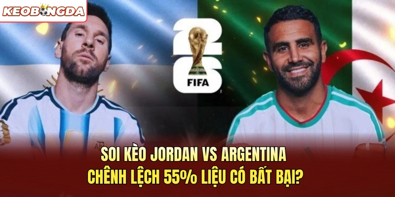 Soi Kèo Jordan Vs Argentina Chênh Lệch 55% Liệu Có Bất Bại?