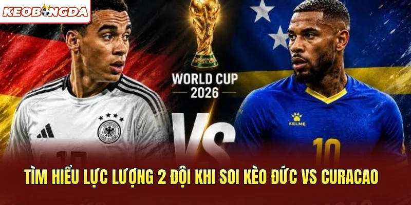 Tìm hiểu lực lượng 2 đội khi soi kèo Đức vs Curacao 