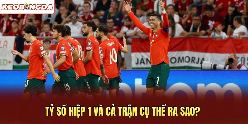 Tỷ số hiệp 1 và cả trận cụ thể ra sao?