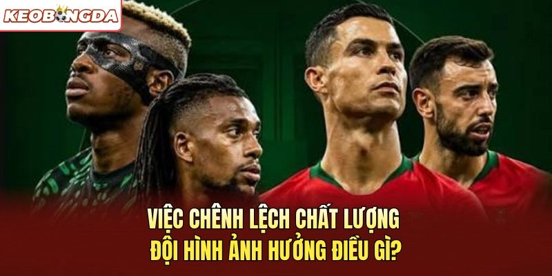 Việc chênh lệch chất lượng đội hình ảnh hưởng điều gì?